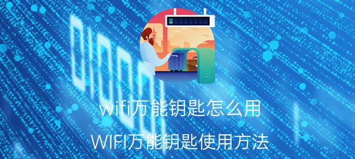 wifi万能钥匙怎么用 WIFI万能钥匙使用方法